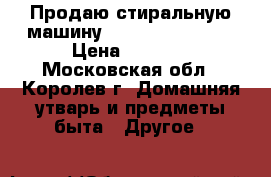 Продаю стиральную машину HOTPOINT ARISTON › Цена ­ 9 000 - Московская обл., Королев г. Домашняя утварь и предметы быта » Другое   